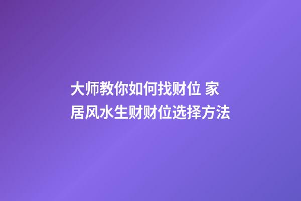 大师教你如何找财位 家居风水生财财位选择方法